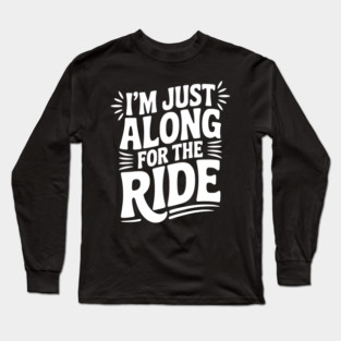I'm Just Along for the Ride Long Sleeve T-Shirt
