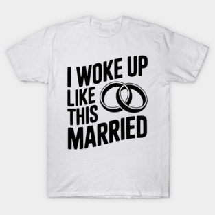 I Woke Up Like This Married T-Shirt