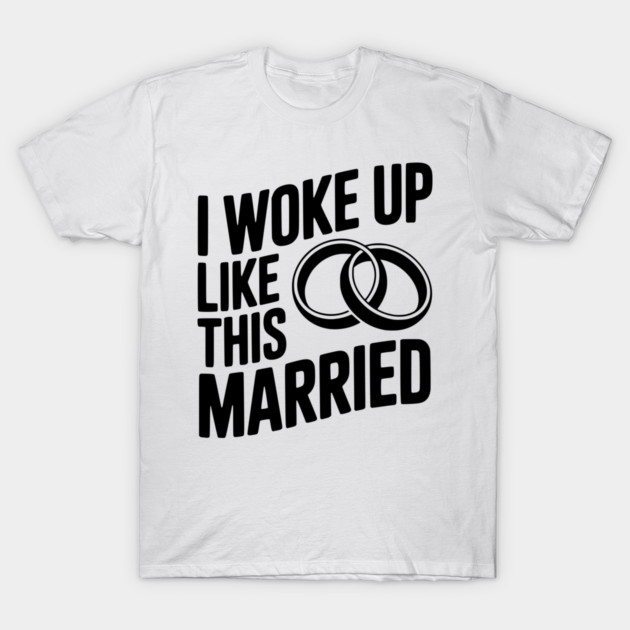 I Woke Up Like This Married T-Shirt by Frank Ring