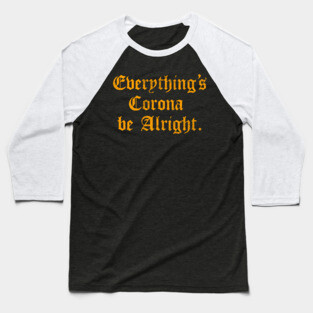 Everything's Corona Be Alright Baseball T-Shirt