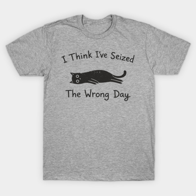 I Think I've Seized The Wrong Day Grumpy Vibes T-Shirt by Anticorporati