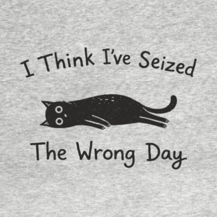 I Think I've Seized The Wrong Day Grumpy Vibes T-Shirt