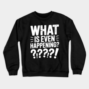 What is Even Happening? Crewneck Sweatshirt