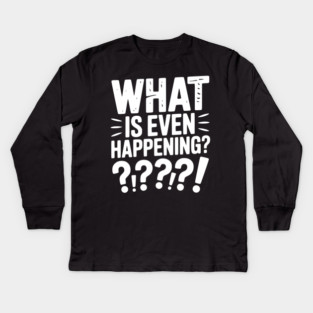 What is Even Happening? Kids Long Sleeve T-Shirt