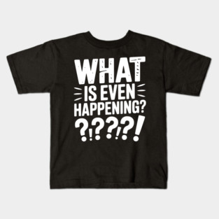 What is Even Happening? Kids T-Shirt