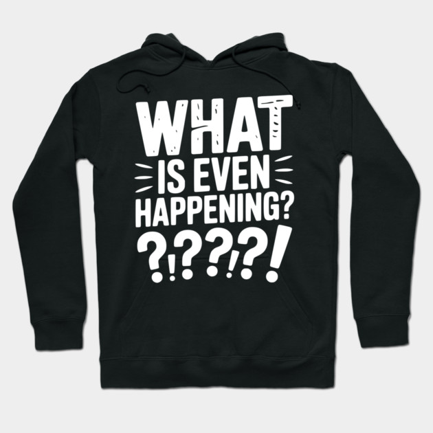What is Even Happening? Hoodie by Frank Ring