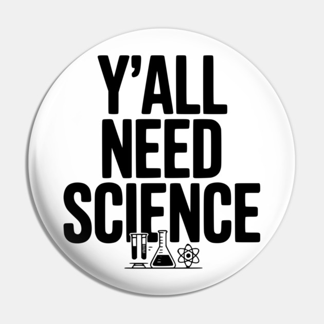 Y'all Need Science Pin by Frank Ring
