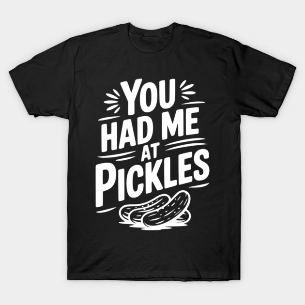 You Had Me at Pickles T-Shirt by Frank Ring