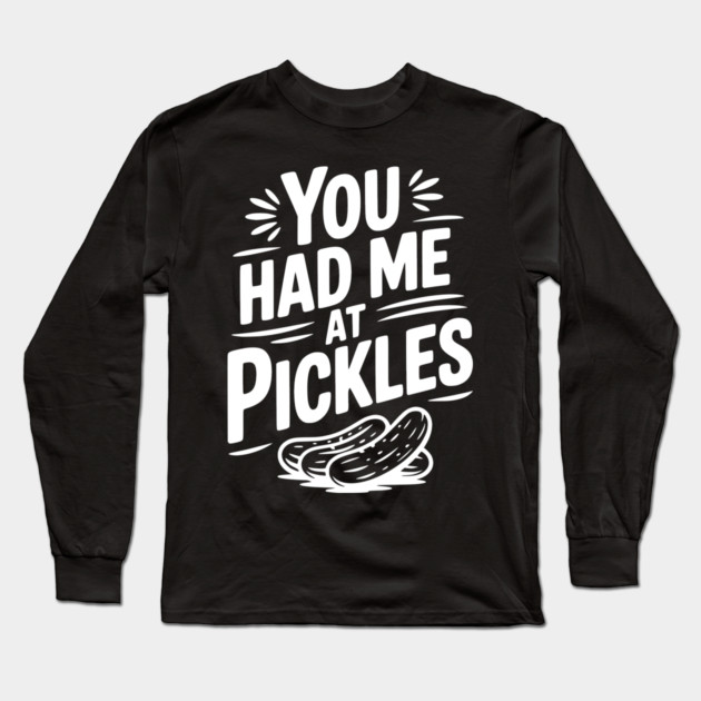 You Had Me at Pickles Long Sleeve T-Shirt by Frank Ring
