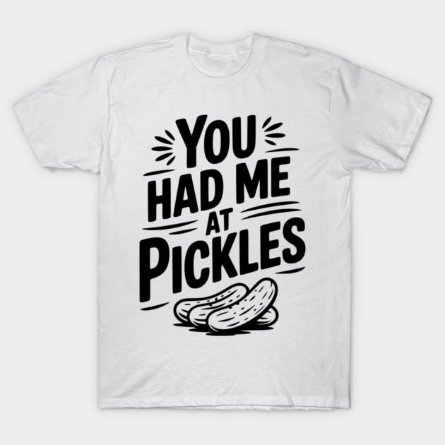 You Had Me at Pickles T-Shirt by Frank Ring