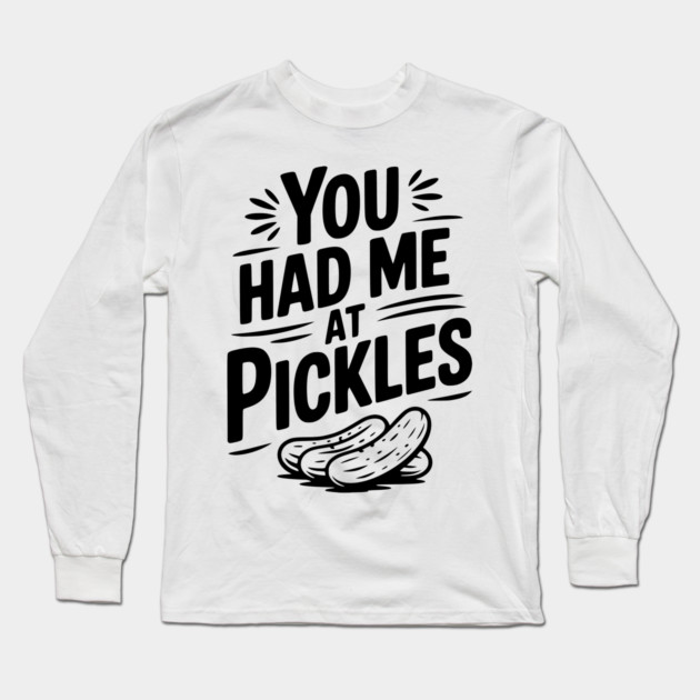 You Had Me at Pickles Long Sleeve T-Shirt by Frank Ring