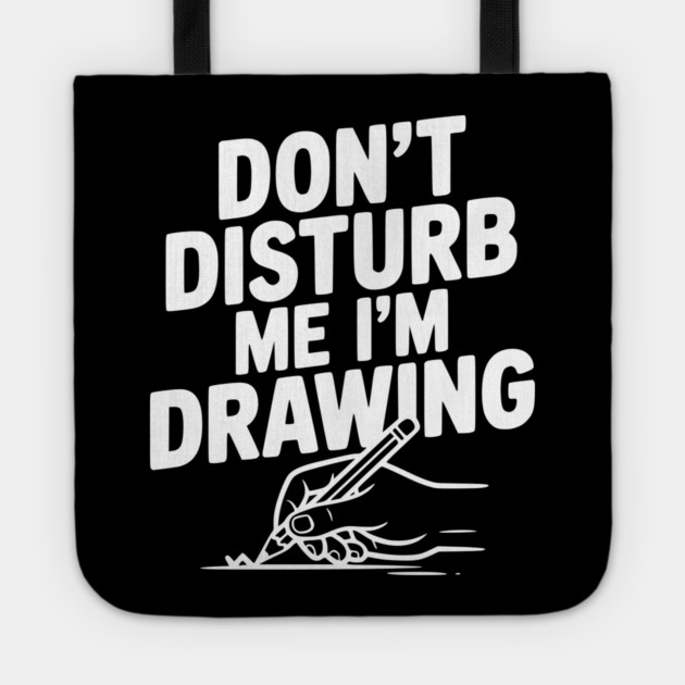 Don't Disturb Me I'm Drawing Tote by Frank Ring