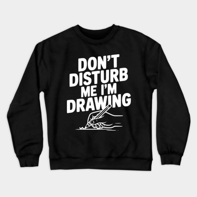 Don't Disturb Me I'm Drawing Crewneck Sweatshirt by Frank Ring