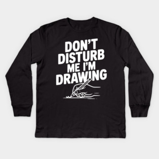 Don't Disturb Me I'm Drawing Kids Long Sleeve T-Shirt