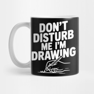 Don't Disturb Me I'm Drawing Mug