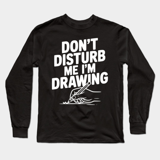 Don't Disturb Me I'm Drawing Long Sleeve T-Shirt by Frank Ring