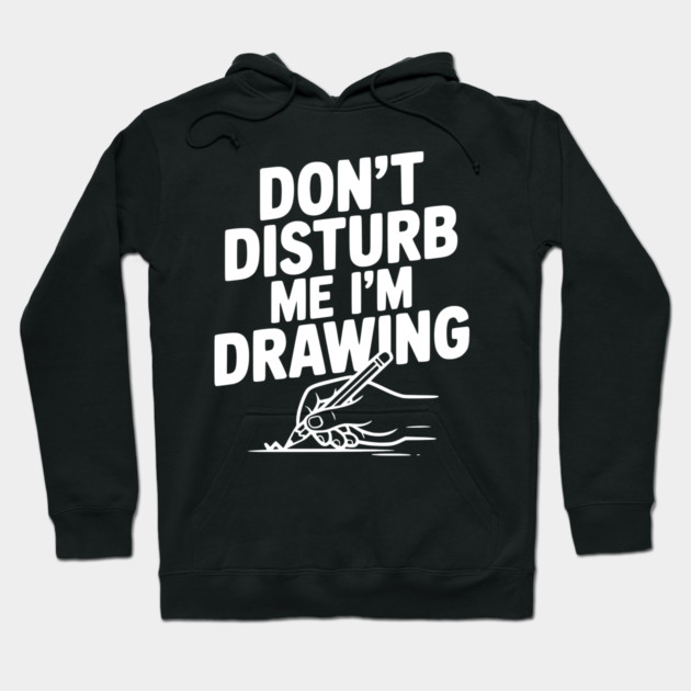 Don't Disturb Me I'm Drawing Hoodie by Frank Ring