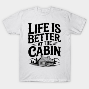 Life is Better at the Cabin T-Shirt