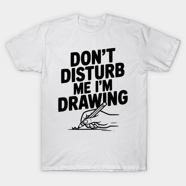 Don't Disturb Me I'm Drawing T-Shirt by Frank Ring