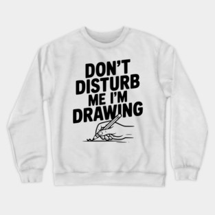 Don't Disturb Me I'm Drawing Crewneck Sweatshirt