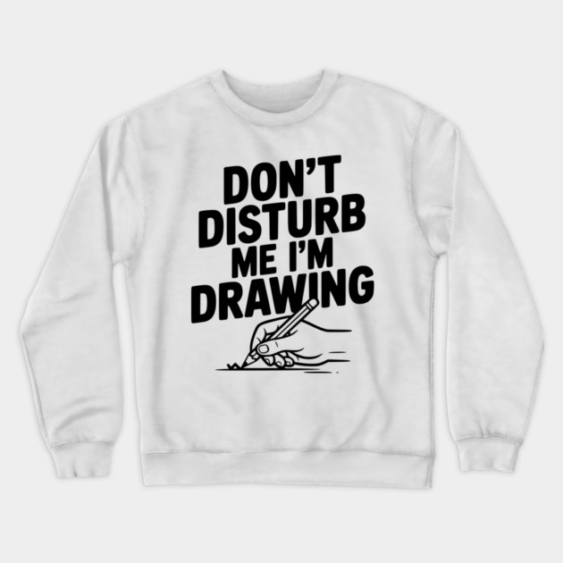 Don't Disturb Me I'm Drawing Crewneck Sweatshirt by Frank Ring
