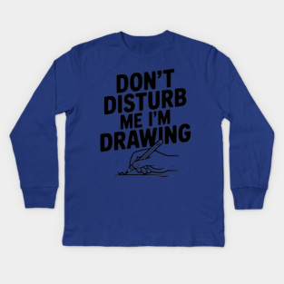 Don't Disturb Me I'm Drawing Kids Long Sleeve T-Shirt