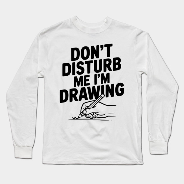 Don't Disturb Me I'm Drawing Long Sleeve T-Shirt by Frank Ring