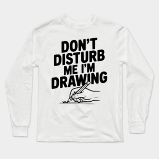 Don't Disturb Me I'm Drawing Long Sleeve T-Shirt