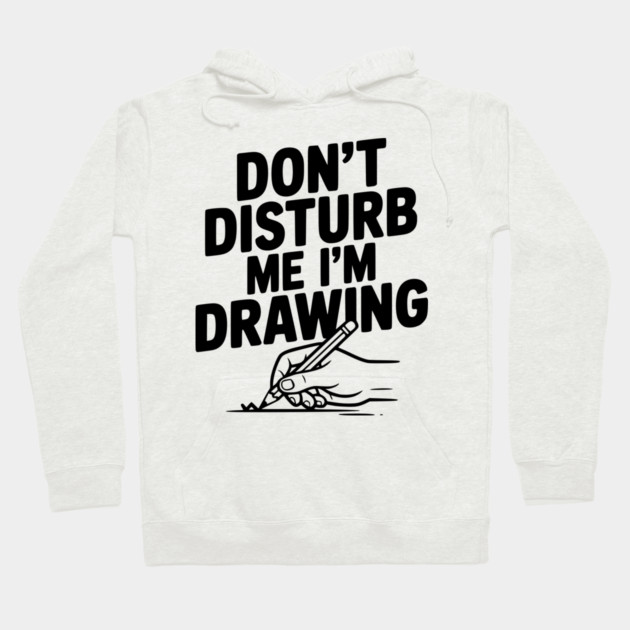 Don't Disturb Me I'm Drawing Hoodie by Frank Ring