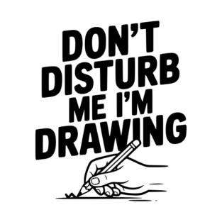 Don't Disturb Me I'm Drawing T-Shirt
