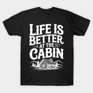 Life is Better at the Cabin T-Shirt
