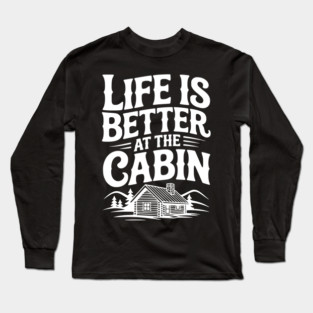 Life is Better at the Cabin Long Sleeve T-Shirt