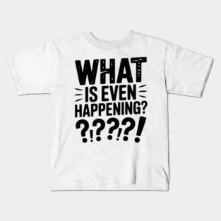 What is Even Happening? Kids T-Shirt