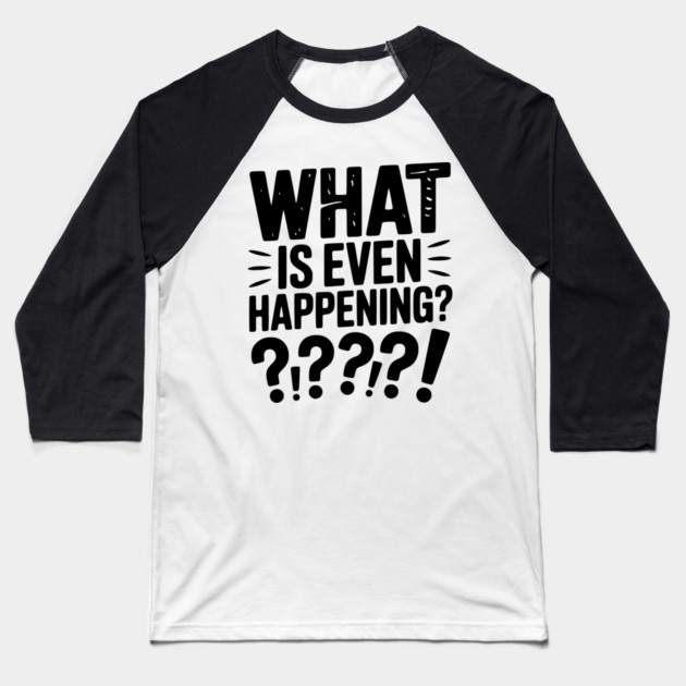 What is Even Happening? Baseball T-Shirt by Frank Ring