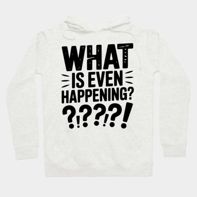 What is Even Happening? Hoodie by Frank Ring