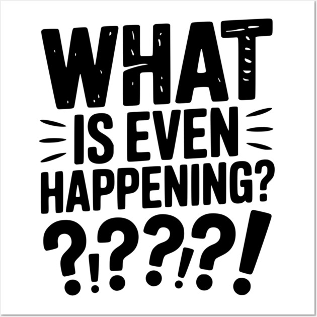 What is Even Happening? Wall Art by Frank Ring