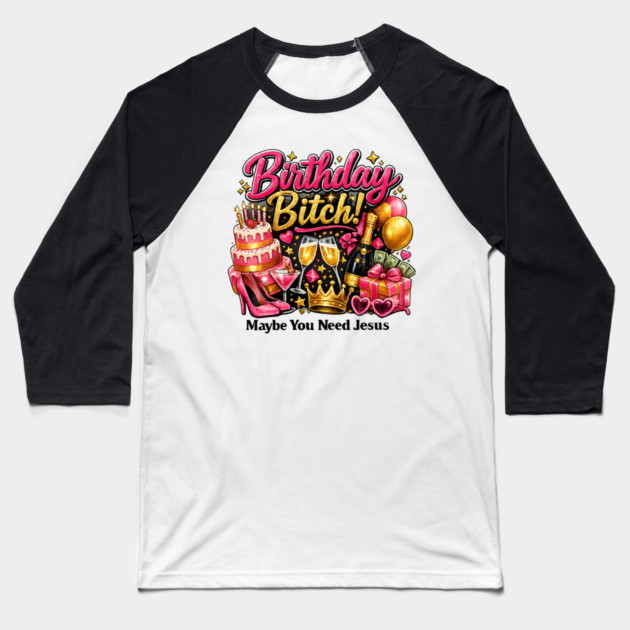 Birthday Bitch – Maybe You Need Jesus Baseball T-Shirt by CrazyGirl