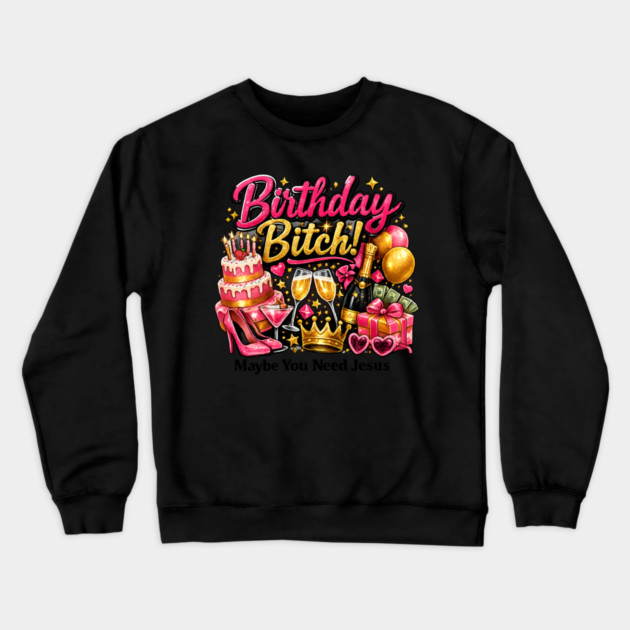 Birthday Bitch – Maybe You Need Jesus Crewneck Sweatshirt by CrazyGirl
