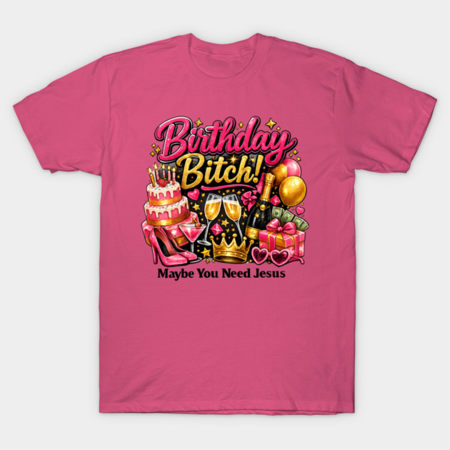 Birthday Bitch – Maybe You Need Jesus T-Shirt by CrazyGirl