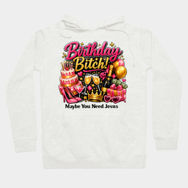 Birthday Bitch – Maybe You Need Jesus Hoodie by CrazyGirl