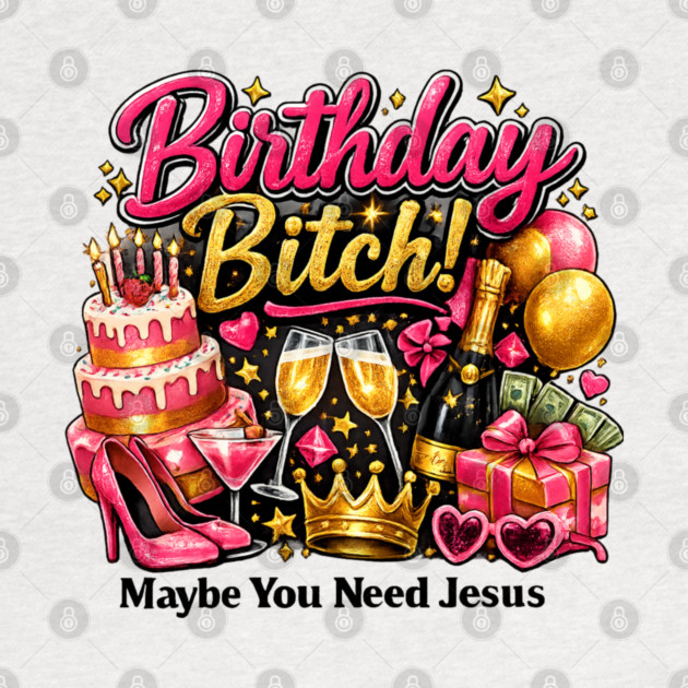 Birthday Bitch – Maybe You Need Jesus by CrazyGirl