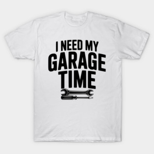 I Need My Garage Time T-Shirt