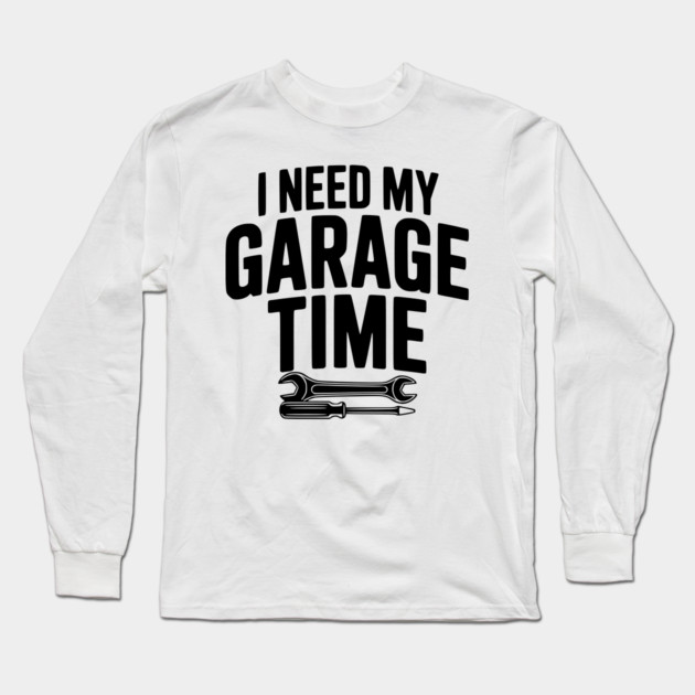 I Need My Garage Time Long Sleeve T-Shirt by Frank Ring