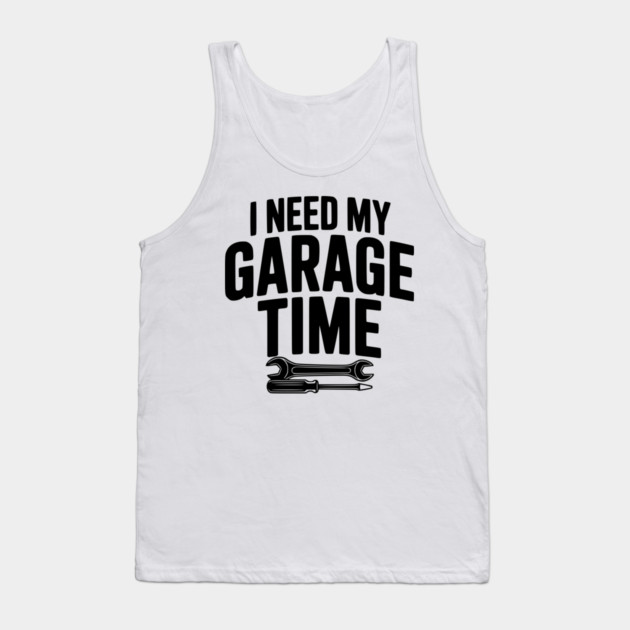I Need My Garage Time Tank Top by Frank Ring