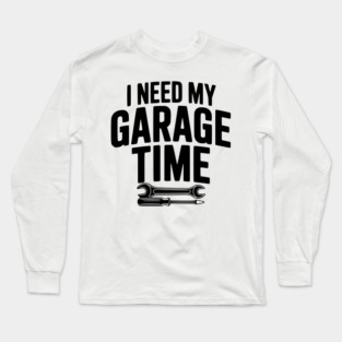 I Need My Garage Time Long Sleeve T-Shirt