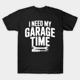 I Need My Garage Time T-Shirt