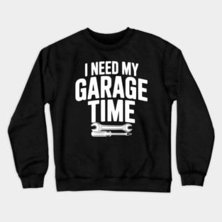 I Need My Garage Time Crewneck Sweatshirt