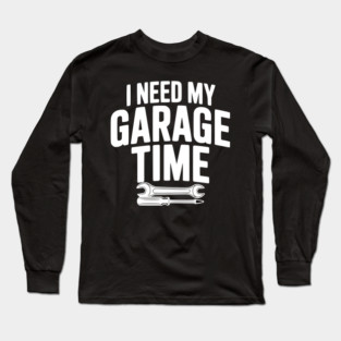I Need My Garage Time Long Sleeve T-Shirt