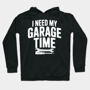 I Need My Garage Time Hoodie