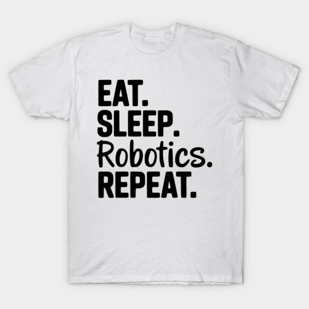 Eat. Sleep. Robotics. Repeat. T-Shirt by Frank Ring